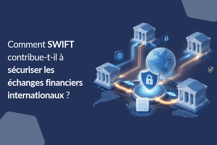 Comment SWIFT contribue-t-il à sécuriser les échanges financiers internationaux ?